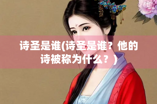 诗圣是谁(诗圣是谁？他的诗被称为什么？)