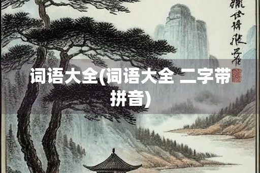 词语大全(词语大全 二字带拼音)