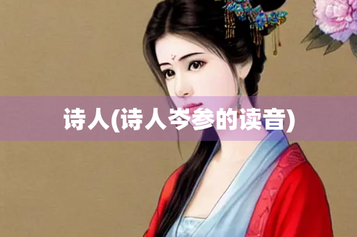 诗人(诗人岑参的读音)