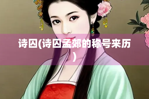 诗囚(诗囚孟郊的称号来历)