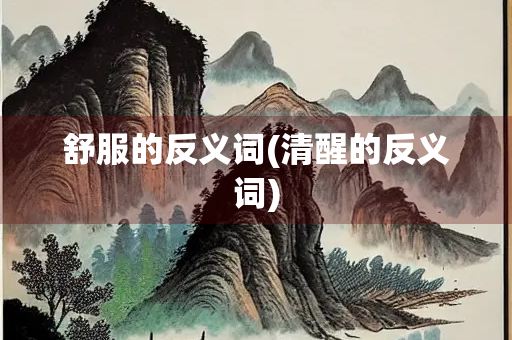 舒服的反义词(清醒的反义词)