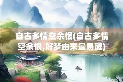 自古多情空余恨(自古多情空余恨,好梦由来最易醒)