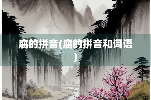 腐的拼音(腐的拼音和词语)