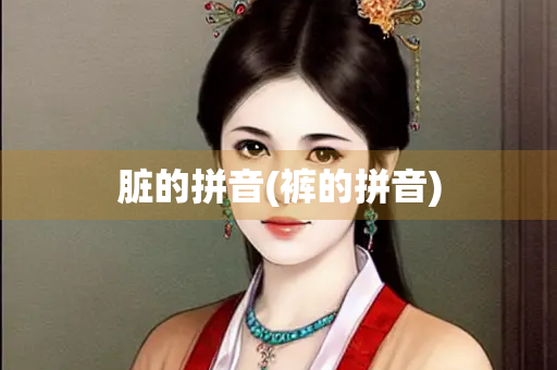 脏的拼音(裤的拼音)