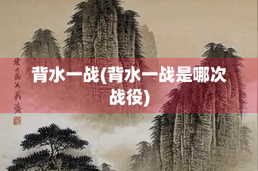 背水一战(背水一战是哪次战役)