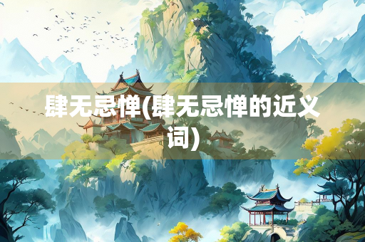 肆无忌惮(肆无忌惮的近义词)
