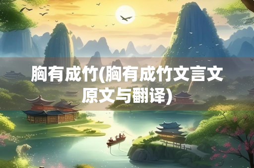 胸有成竹(胸有成竹文言文原文与翻译)