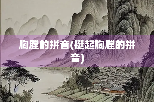 胸膛的拼音(挺起胸膛的拼音)