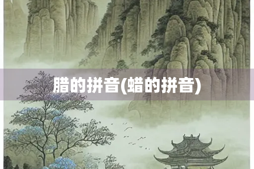 腊的拼音(蜡的拼音)