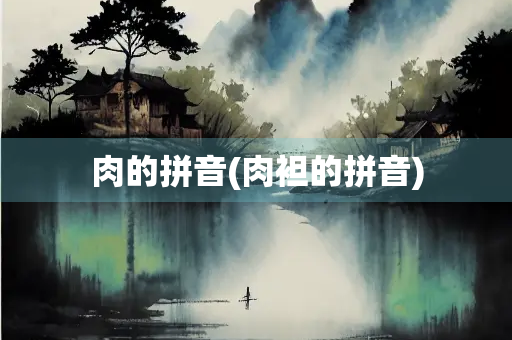 肉的拼音(肉袒的拼音)