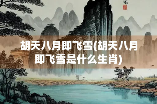 胡天八月即飞雪(胡天八月即飞雪是什么生肖)
