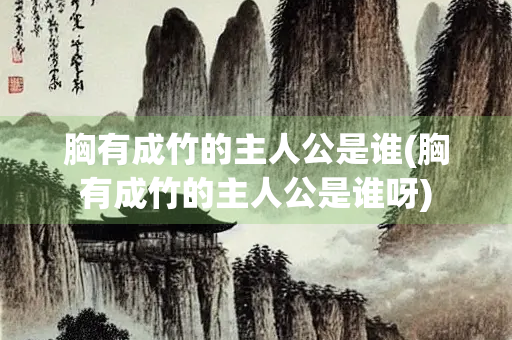 胸有成竹的主人公是谁(胸有成竹的主人公是谁呀)