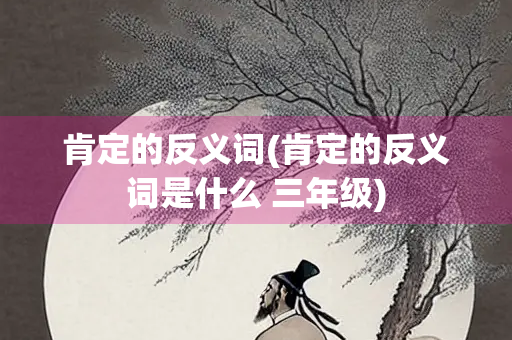 肯定的反义词(肯定的反义词是什么 三年级)