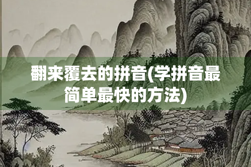 翻来覆去的拼音(学拼音最简单最快的方法)
