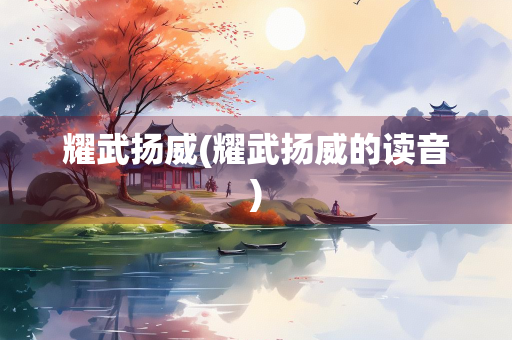 耀武扬威(耀武扬威的读音)