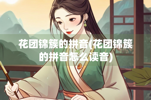 花团锦簇的拼音(花团锦簇的拼音怎么读音)