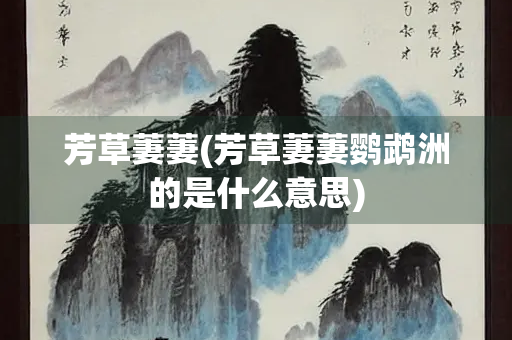 芳草萋萋(芳草萋萋鹦鹉洲的是什么意思)