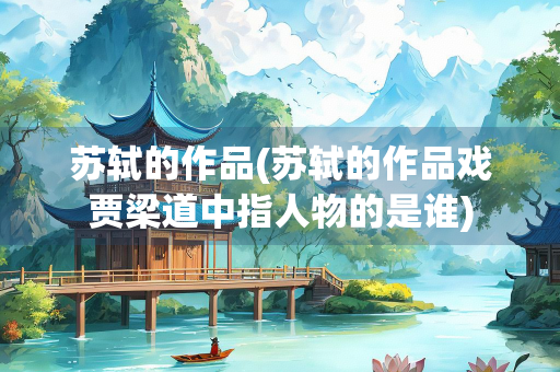 苏轼的作品(苏轼的作品戏贾梁道中指人物的是谁)