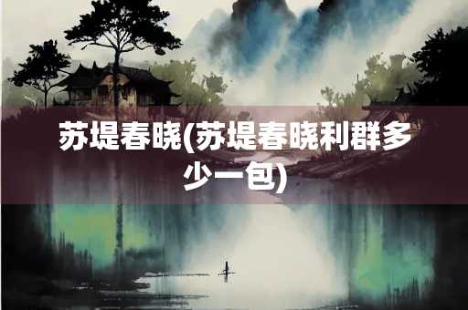 苏堤春晓(苏堤春晓利群多少一包)