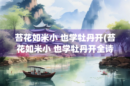 苔花如米小 也学牡丹开(苔花如米小 也学牡丹开全诗)