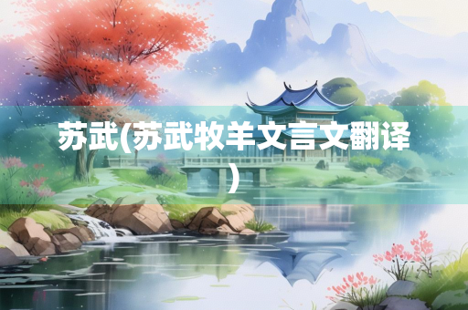 苏武(苏武牧羊文言文翻译)