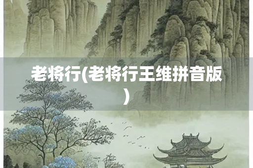 老将行(老将行王维拼音版)