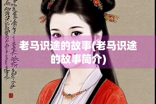 老马识途的故事(老马识途的故事简介)