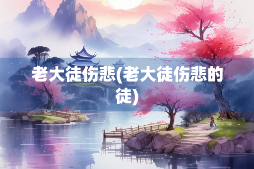 老大徒伤悲(老大徒伤悲的徒)