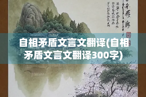 自相矛盾文言文翻译(自相矛盾文言文翻译300字)