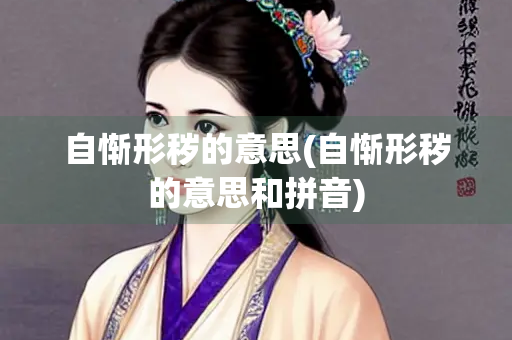 自惭形秽的意思(自惭形秽的意思和拼音)