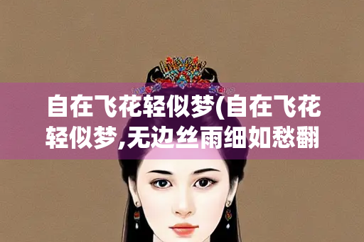 自在飞花轻似梦(自在飞花轻似梦,无边丝雨细如愁翻译)