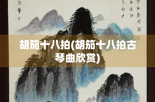 胡笳十八拍(胡笳十八拍古琴曲欣赏)