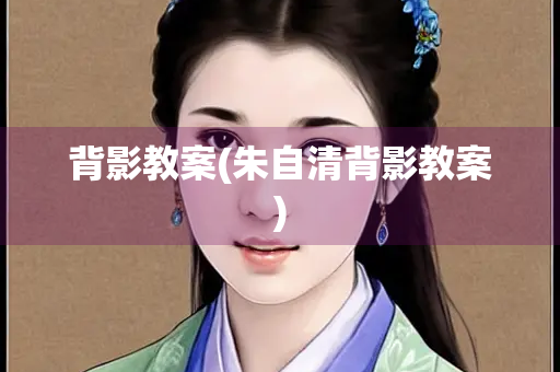 背影教案(朱自清背影教案)