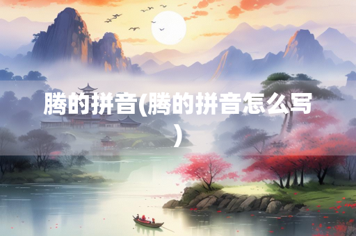 腾的拼音(腾的拼音怎么写)