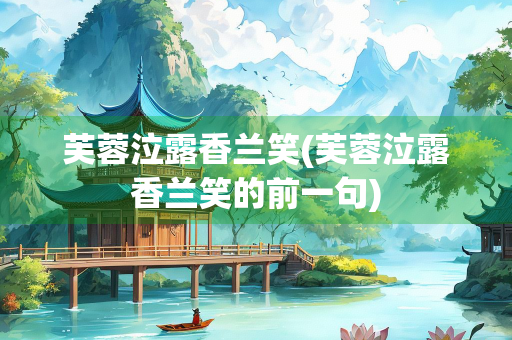 芙蓉泣露香兰笑(芙蓉泣露香兰笑的前一句)
