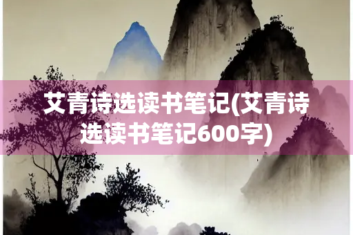 艾青诗选读书笔记(艾青诗选读书笔记600字)
