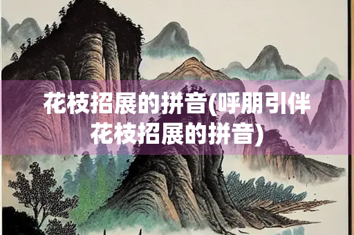 花枝招展的拼音(呼朋引伴花枝招展的拼音)