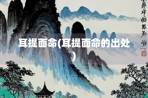 耳提面命(耳提面命的出处)