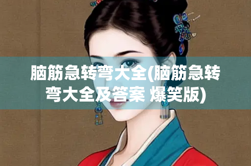 脑筋急转弯大全(脑筋急转弯大全及答案 爆笑版)
