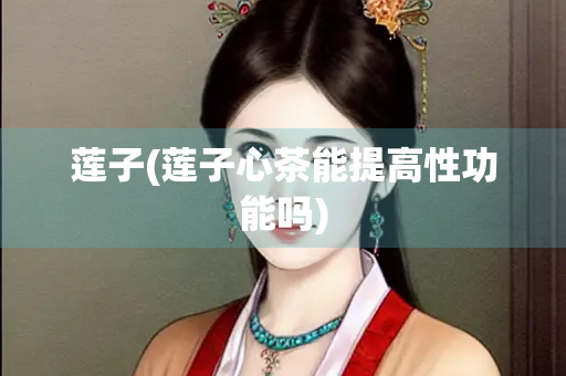 莲子(莲子心茶能提高性功能吗)