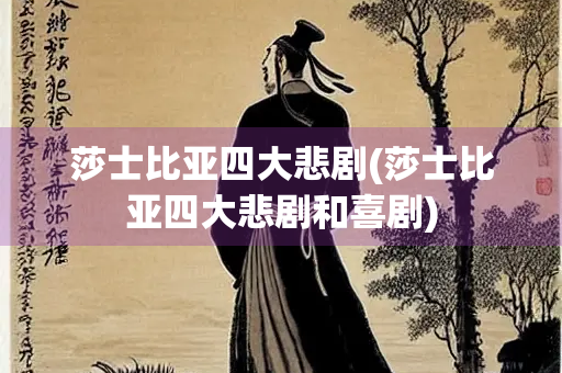 莎士比亚四大悲剧(莎士比亚四大悲剧和喜剧)
