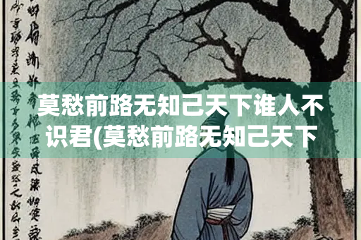 莫愁前路无知己天下谁人不识君(莫愁前路无知己天下谁人不识君情感)