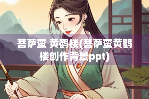 菩萨蛮 黄鹤楼(菩萨蛮黄鹤楼创作背景ppt)