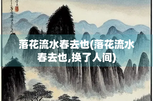 落花流水春去也(落花流水春去也,换了人间)