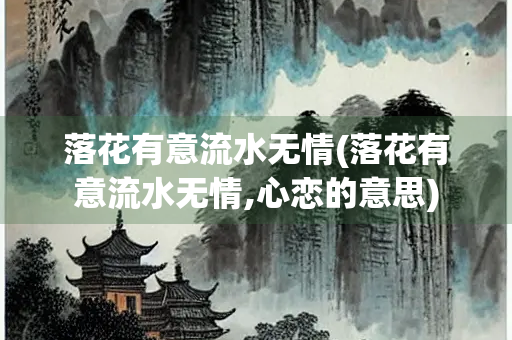 落花有意流水无情(落花有意流水无情,心恋的意思)