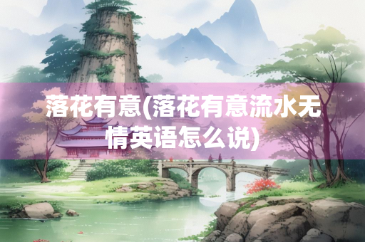落花有意(落花有意流水无情英语怎么说)