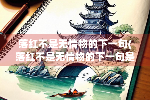 落红不是无情物的下一句(落红不是无情物的下一句是什么) 落红不是无情物的下一句(落红不是无情物的下一句是什么)