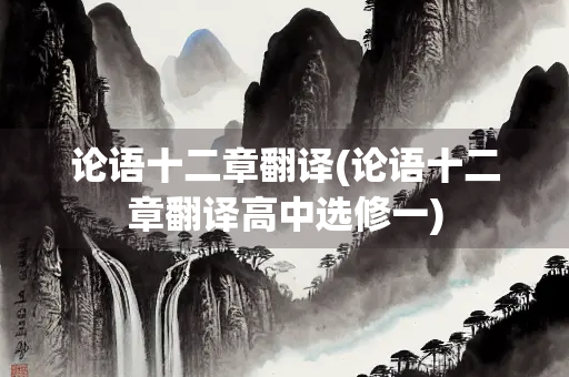 论语十二章翻译(论语十二章翻译高中选修一)