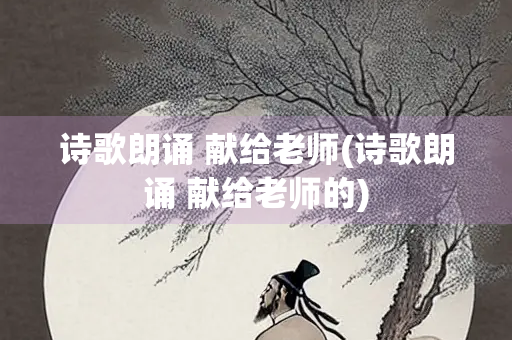 诗歌朗诵 献给老师(诗歌朗诵 献给老师的)