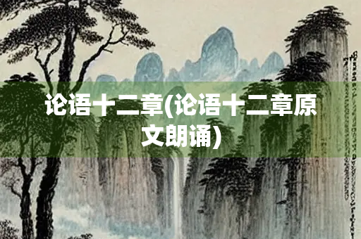 论语十二章(论语十二章原文朗诵)